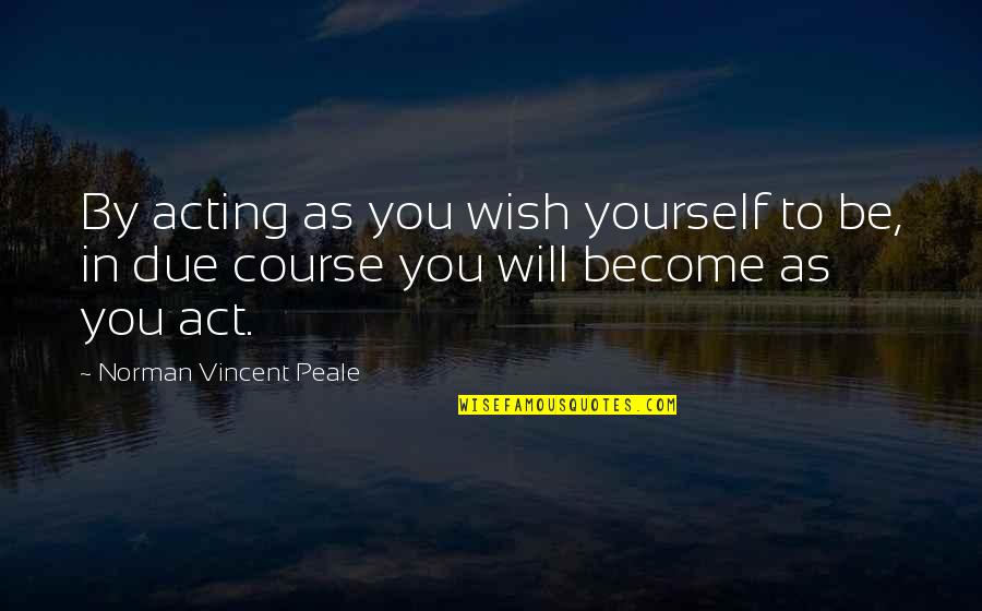 Snappily Quotes By Norman Vincent Peale: By acting as you wish yourself to be, Snappily Quotes By Norman Vincent Peale: By acting as you wish yourself to be,