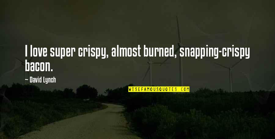 Snapping Out Of It Quotes By David Lynch: I love super crispy, almost burned, snapping-crispy bacon.