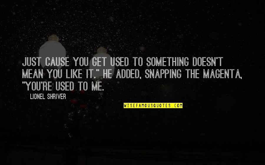 Snapping Out Of It Quotes By Lionel Shriver: Just cause you get used to something doesn't