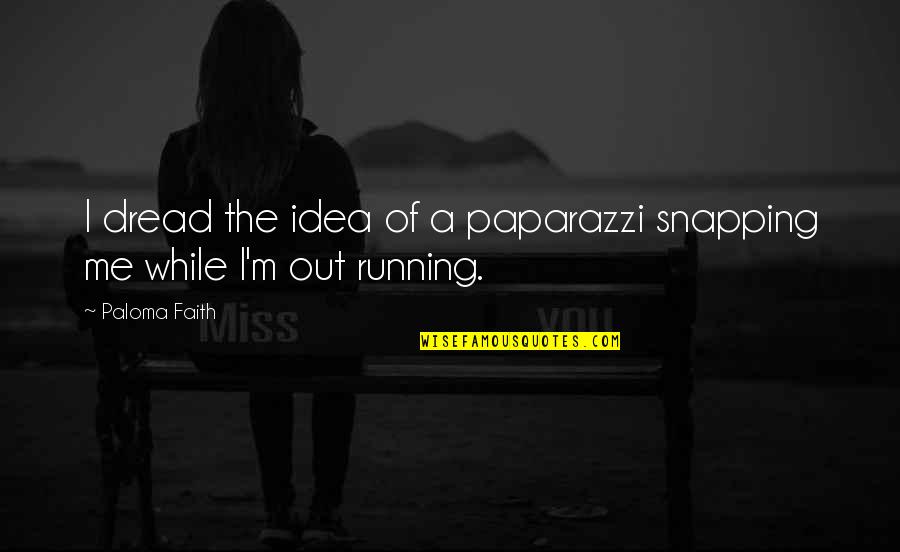 Snapping Out Of It Quotes By Paloma Faith: I dread the idea of a paparazzi snapping