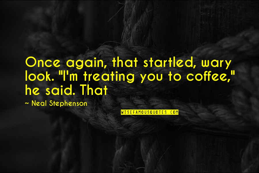 Snapping Point Quotes By Neal Stephenson: Once again, that startled, wary look. "I'm treating