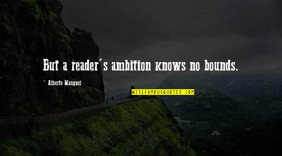 Snapple Quotes By Alberto Manguel: But a reader's ambition knows no bounds. Snapple Quotes By Alberto Manguel: But a reader's ambition knows no bounds.