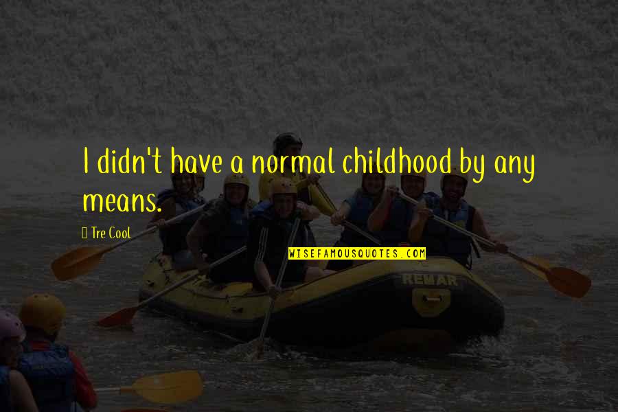Snapple Quotes By Tre Cool: I didn't have a normal childhood by any