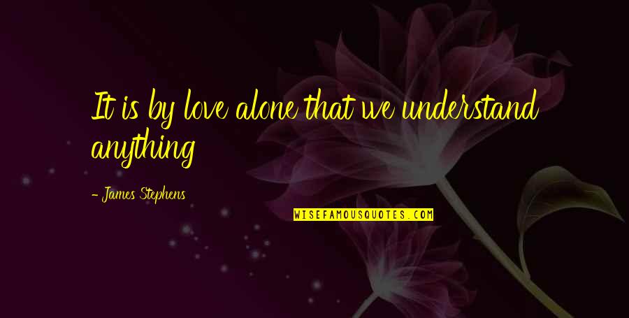 Snappy Love Quotes By James Stephens: It is by love alone that we understand