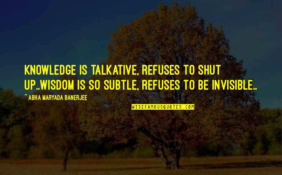 Snapshot Photography Quotes By Abha Maryada Banerjee: Knowledge is talkative, refuses to shut up..Wisdom is