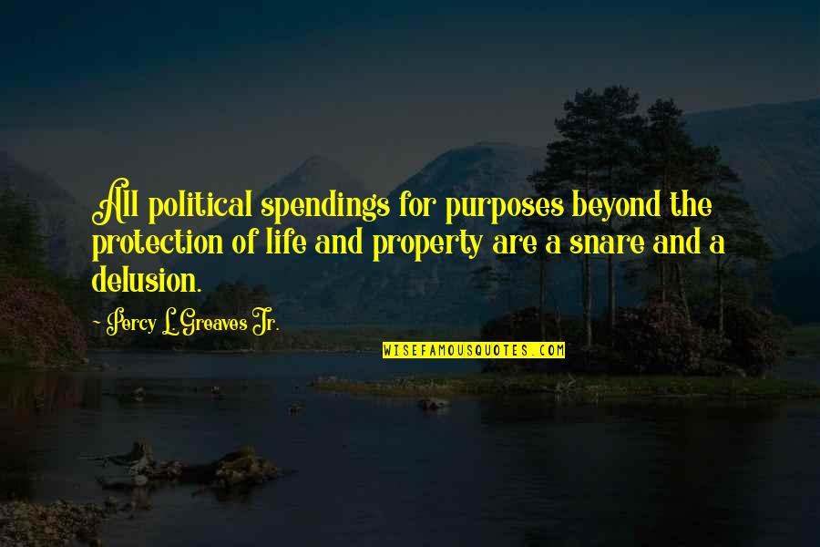 Snare Quotes By Percy L. Greaves Jr.: All political spendings for purposes beyond the protection