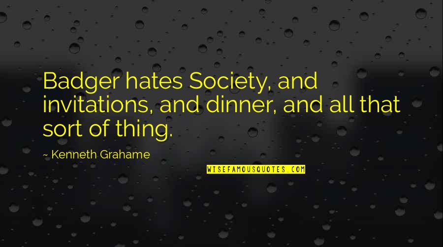 Snaring Rabbits Quotes By Kenneth Grahame: Badger hates Society, and invitations, and dinner, and