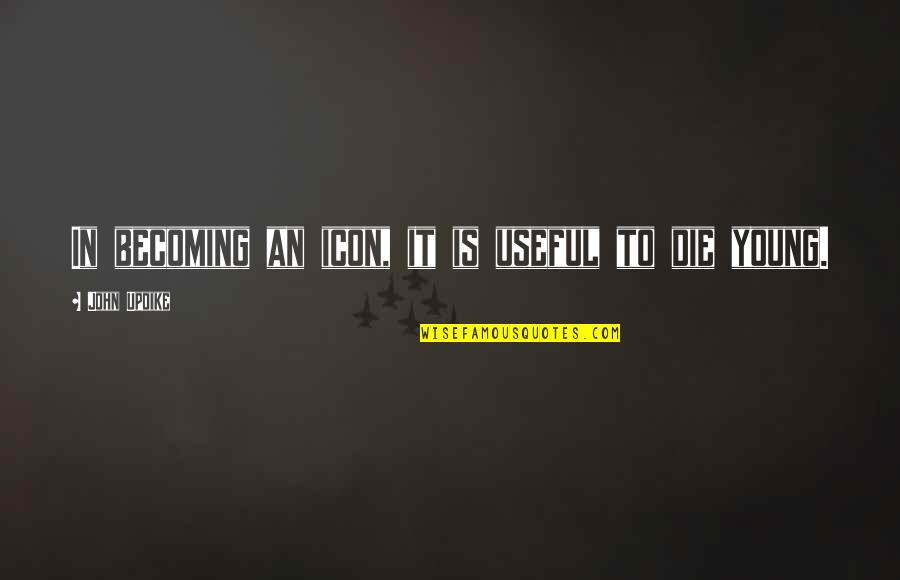 Snarkerson Quotes By John Updike: In becoming an icon, it is useful to Snarkerson Quotes By John Updike: In becoming an icon, it is useful to