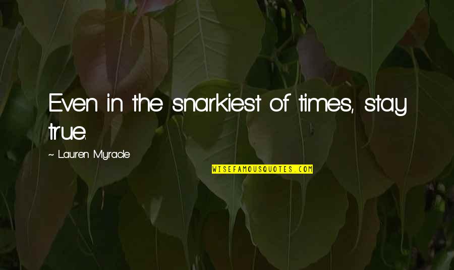 Snarkiest Quotes By Lauren Myracle: Even in the snarkiest of times, stay true. Snarkiest Quotes By Lauren Myracle: Even in the snarkiest of times, stay true.