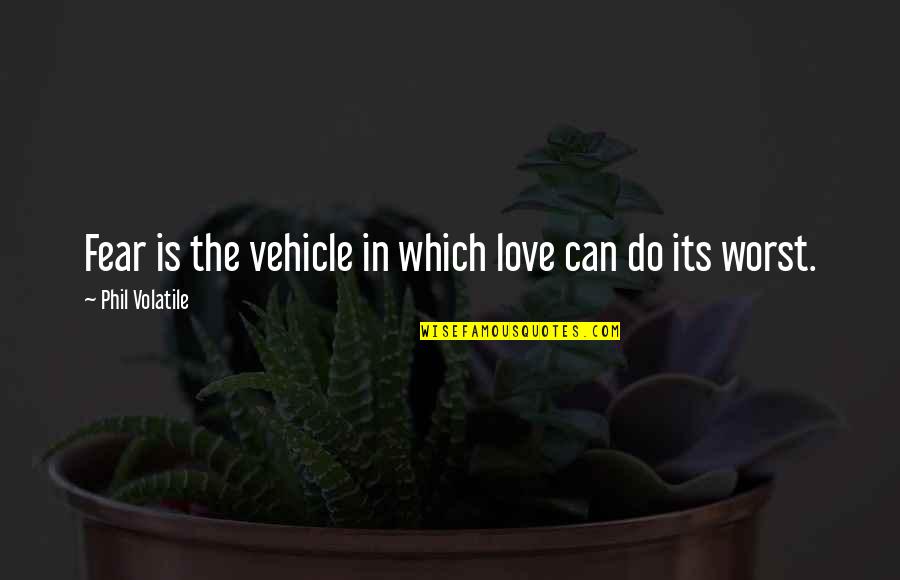 Snarkiness Memes Quotes By Phil Volatile: Fear is the vehicle in which love can