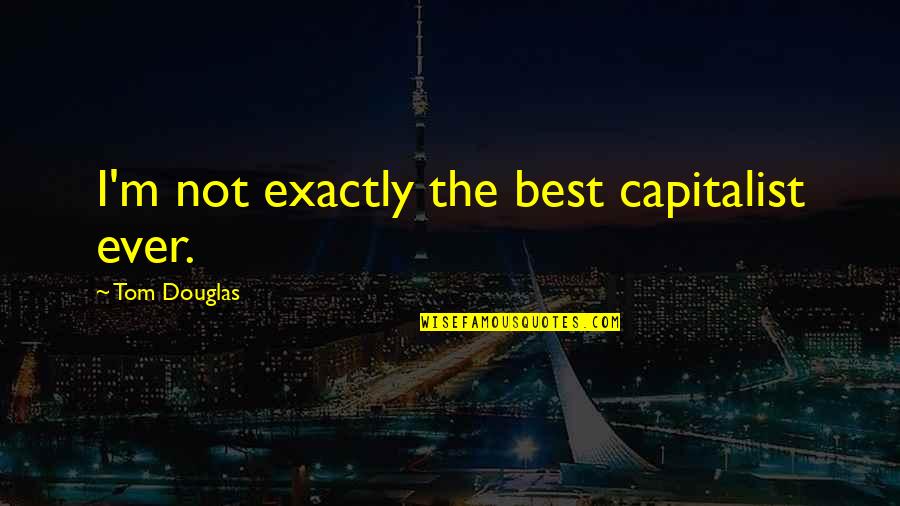 Snarky Irish Quotes By Tom Douglas: I'm not exactly the best capitalist ever. Snarky Irish Quotes By Tom Douglas: I'm not exactly the best capitalist ever.