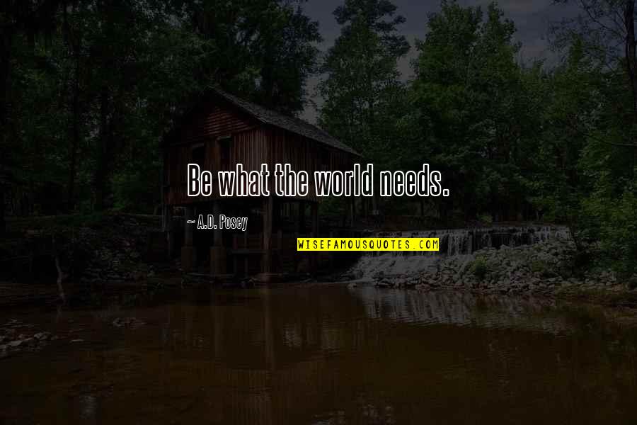Snarky Positive Quotes By A.D. Posey: Be what the world needs. Snarky Positive Quotes By A.D. Posey: Be what the world needs.