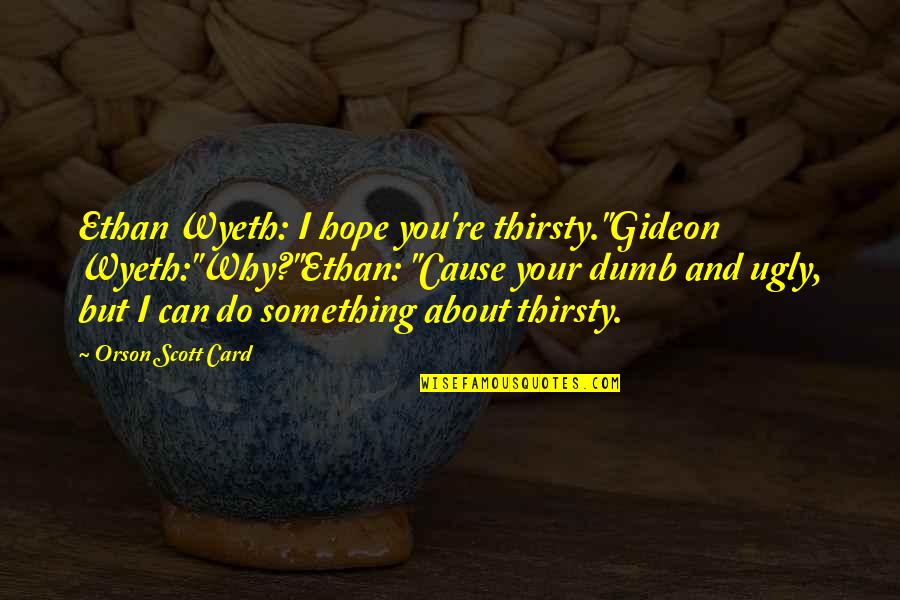 Snarky Positive Quotes By Orson Scott Card: Ethan Wyeth: I hope you're thirsty."Gideon Wyeth:"Why?"Ethan: "Cause