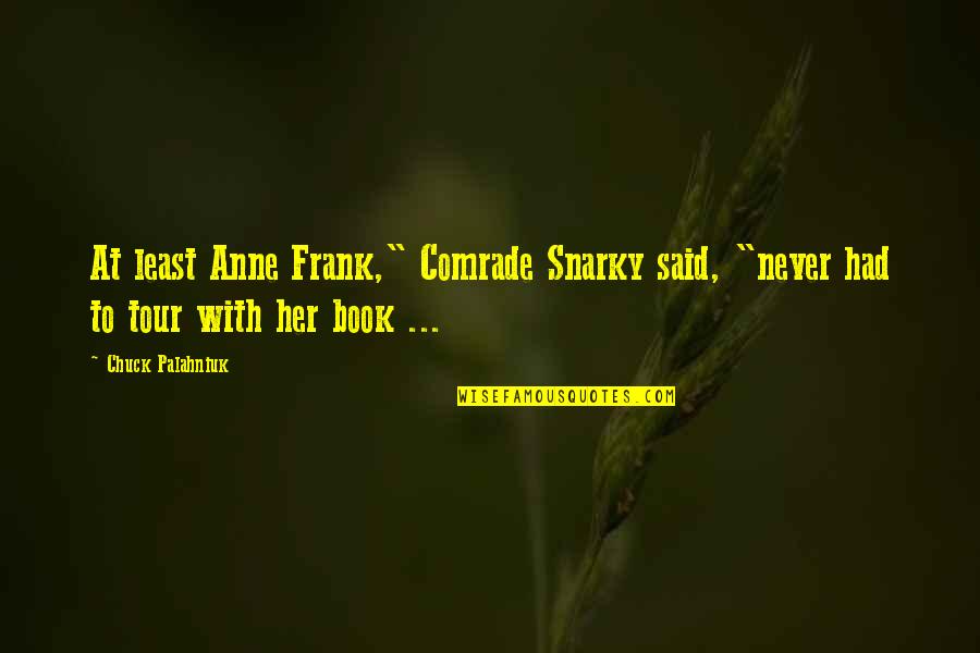 Snarky Quotes By Chuck Palahniuk: At least Anne Frank," Comrade Snarky said, "never