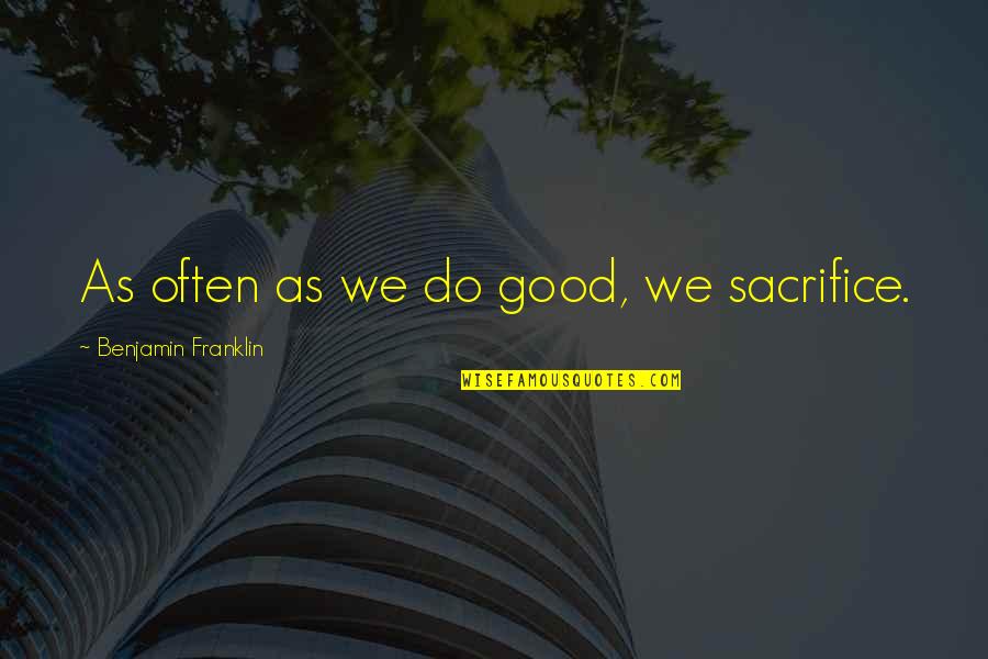 Snarky Work Quotes By Benjamin Franklin: As often as we do good, we sacrifice.