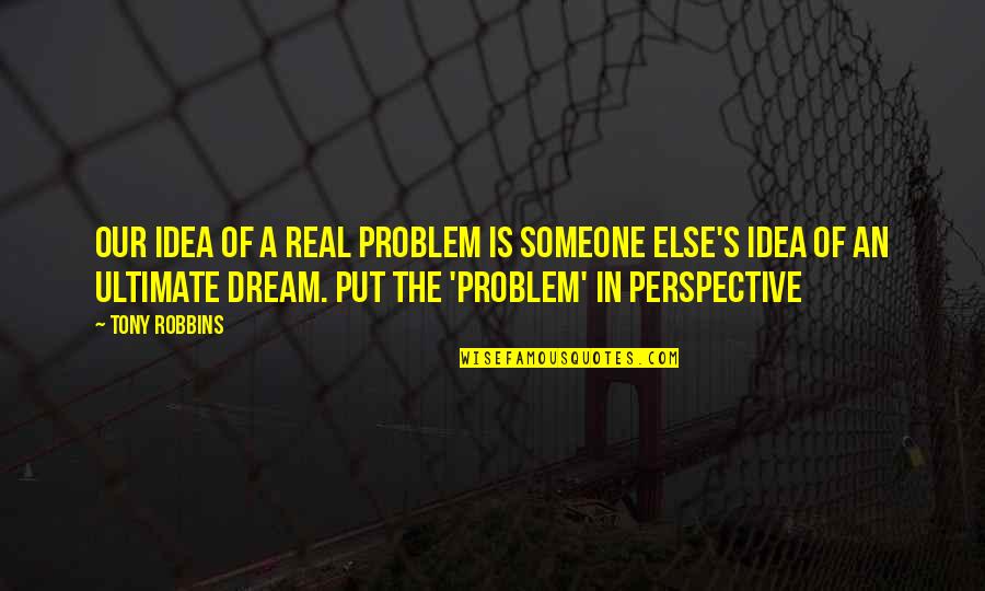 Snarls Quotes By Tony Robbins: Our idea of a real problem is someone Snarls Quotes By Tony Robbins: Our idea of a real problem is someone