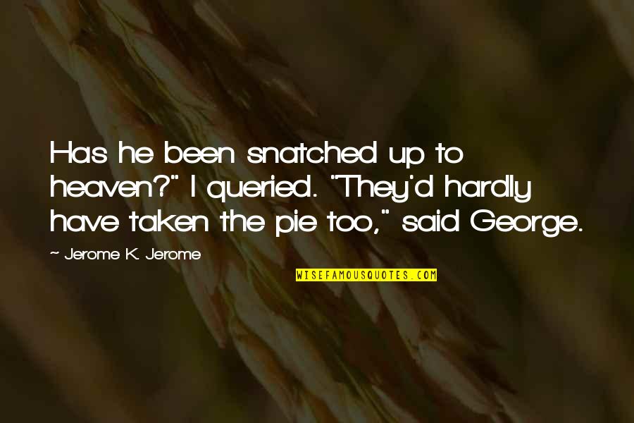 Snatched Quotes By Jerome K. Jerome: Has he been snatched up to heaven?" I Snatched Quotes By Jerome K. Jerome: Has he been snatched up to heaven?" I