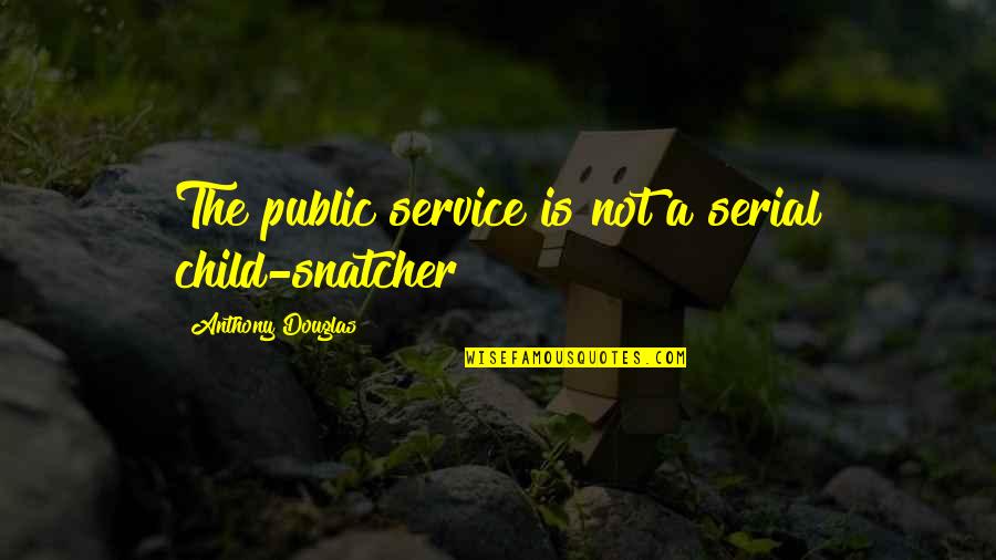 Snatcher Quotes By Anthony Douglas: The public service is not a serial child-snatcher