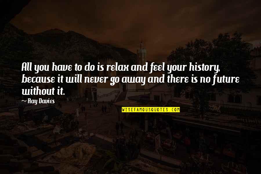 Snatta Travel Quotes By Ray Davies: All you have to do is relax and Snatta Travel Quotes By Ray Davies: All you have to do is relax and
