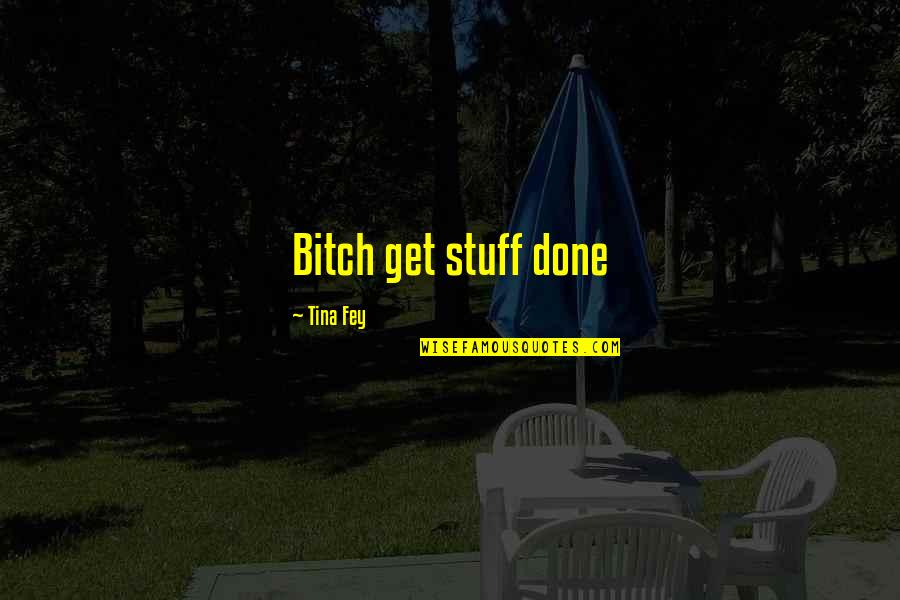 Snbr Quotes By Tina Fey: Bitch get stuff done Snbr Quotes By Tina Fey: Bitch get stuff done