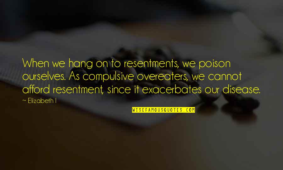 Sndmp Quotes By Elizabeth I: When we hang on to resentments, we poison Sndmp Quotes By Elizabeth I: When we hang on to resentments, we poison