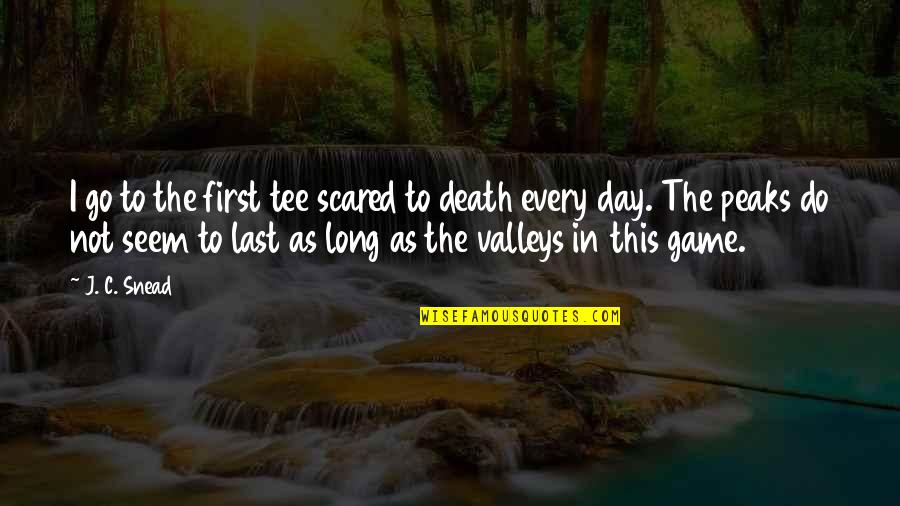 Snead Quotes By J. C. Snead: I go to the first tee scared to Snead Quotes By J. C. Snead: I go to the first tee scared to