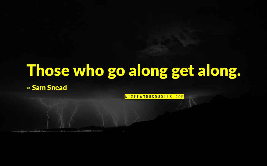 Snead Quotes By Sam Snead: Those who go along get along. Snead Quotes By Sam Snead: Those who go along get along.