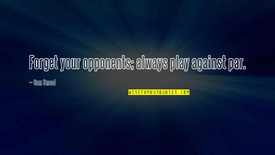 Snead Quotes By Sam Snead: Forget your opponents; always play against par. Snead Quotes By Sam Snead: Forget your opponents; always play against par.