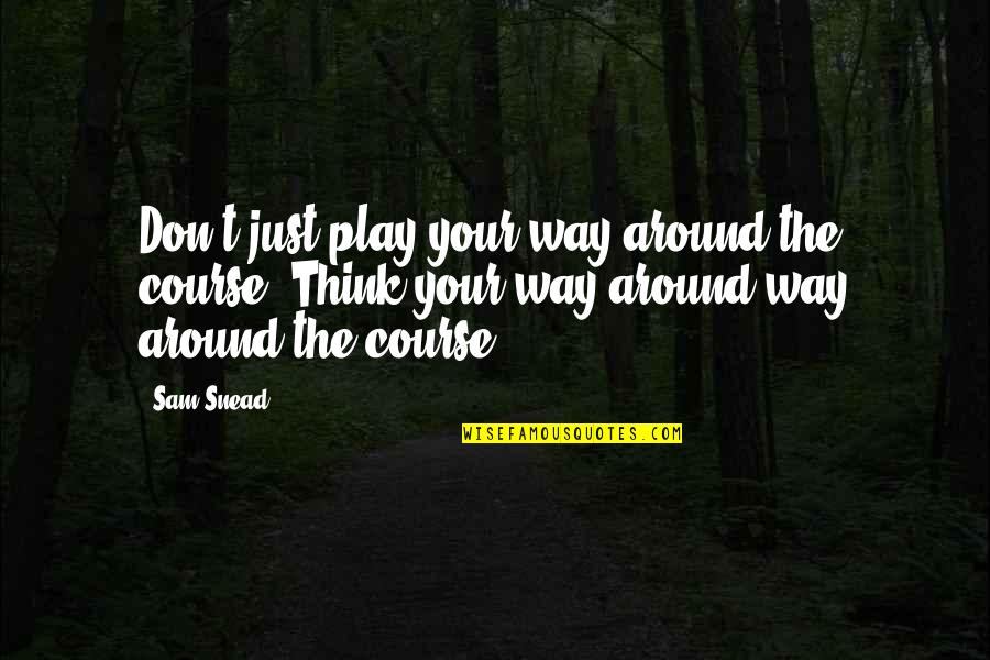 Snead Quotes By Sam Snead: Don't just play your way around the course. Snead Quotes By Sam Snead: Don't just play your way around the course.