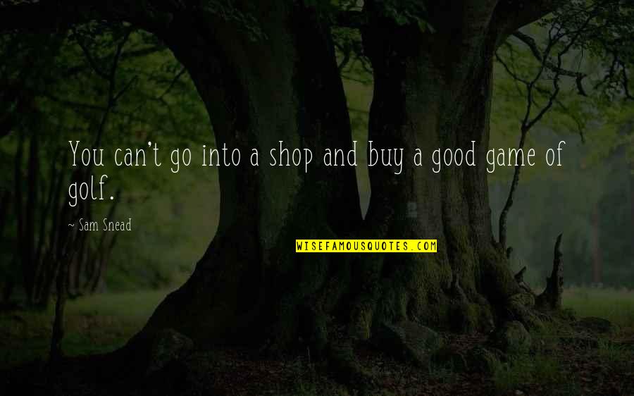 Snead Quotes By Sam Snead: You can't go into a shop and buy