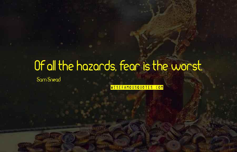 Snead Quotes By Sam Snead: Of all the hazards, fear is the worst. Snead Quotes By Sam Snead: Of all the hazards, fear is the worst.