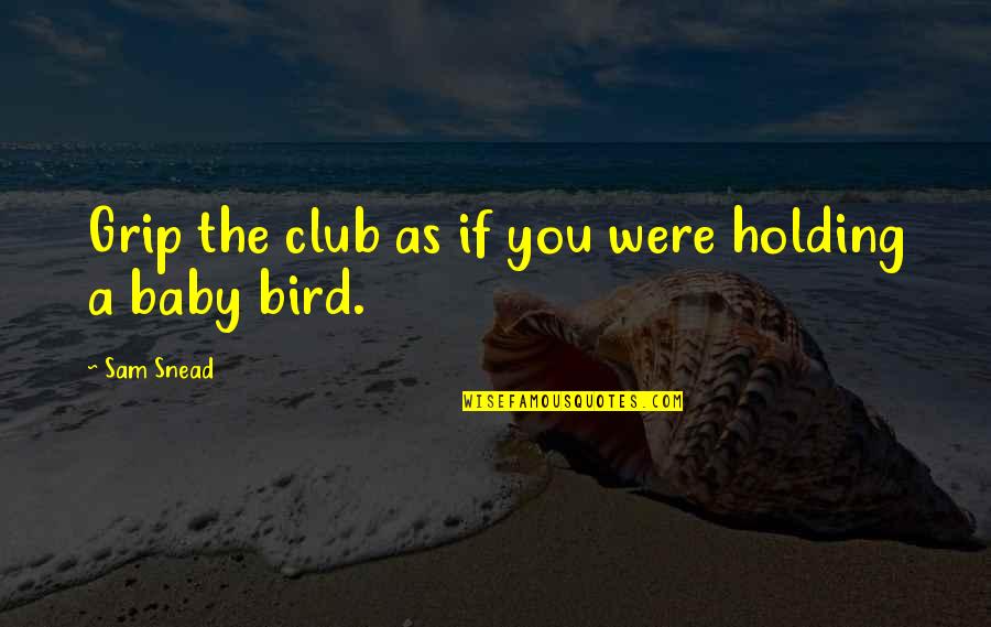 Snead Quotes By Sam Snead: Grip the club as if you were holding