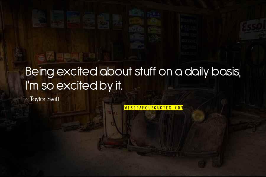 Sneak Dissers Quotes By Taylor Swift: Being excited about stuff on a daily basis,