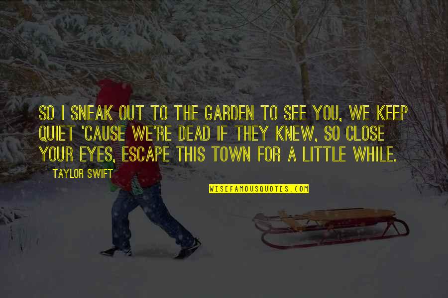 Sneak Out Quotes By Taylor Swift: So i sneak out to the garden to Sneak Out Quotes By Taylor Swift: So i sneak out to the garden to