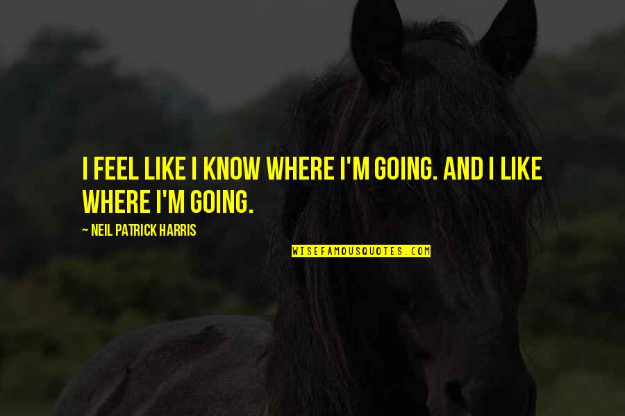 Sneakbo Best Quotes By Neil Patrick Harris: I feel like I know where I'm going. Sneakbo Best Quotes By Neil Patrick Harris: I feel like I know where I'm going.