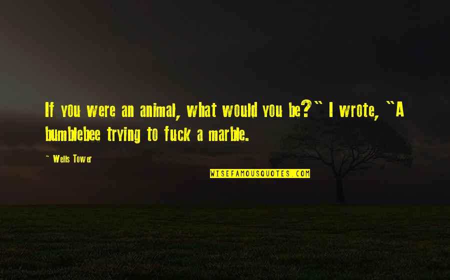 Sneakbo Best Quotes By Wells Tower: If you were an animal, what would you