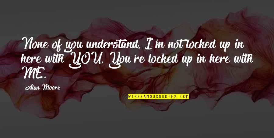 Sneakbo Song Quotes By Alan Moore: None of you understand. I'm not locked up Sneakbo Song Quotes By Alan Moore: None of you understand. I'm not locked up