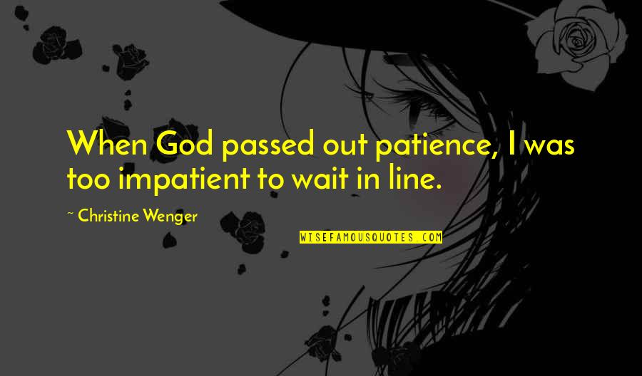 Sneakbo Song Quotes By Christine Wenger: When God passed out patience, I was too Sneakbo Song Quotes By Christine Wenger: When God passed out patience, I was too