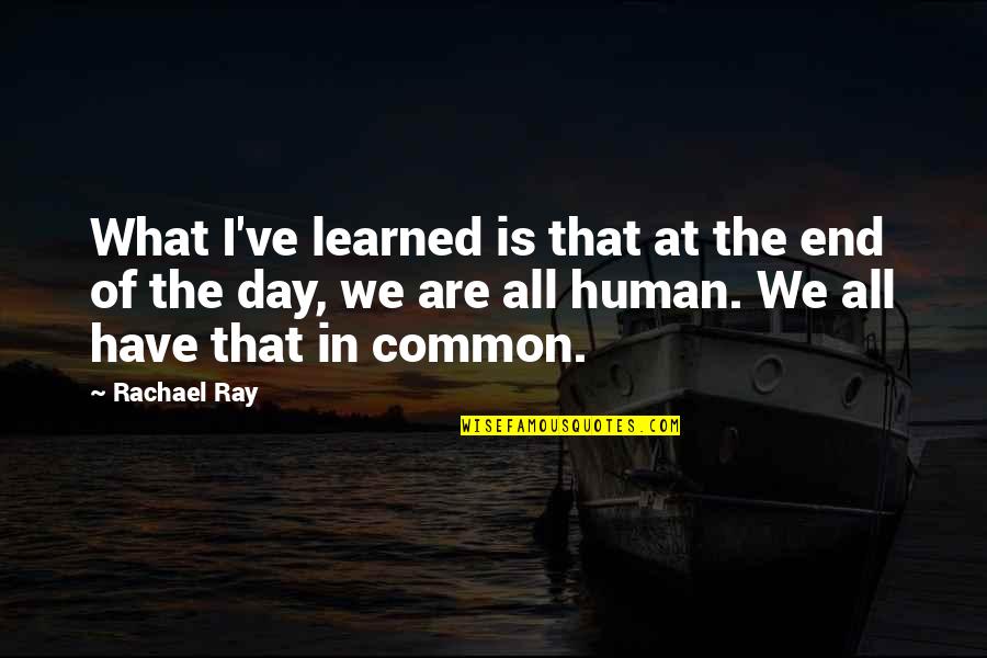 Sneakbo Song Quotes By Rachael Ray: What I've learned is that at the end Sneakbo Song Quotes By Rachael Ray: What I've learned is that at the end