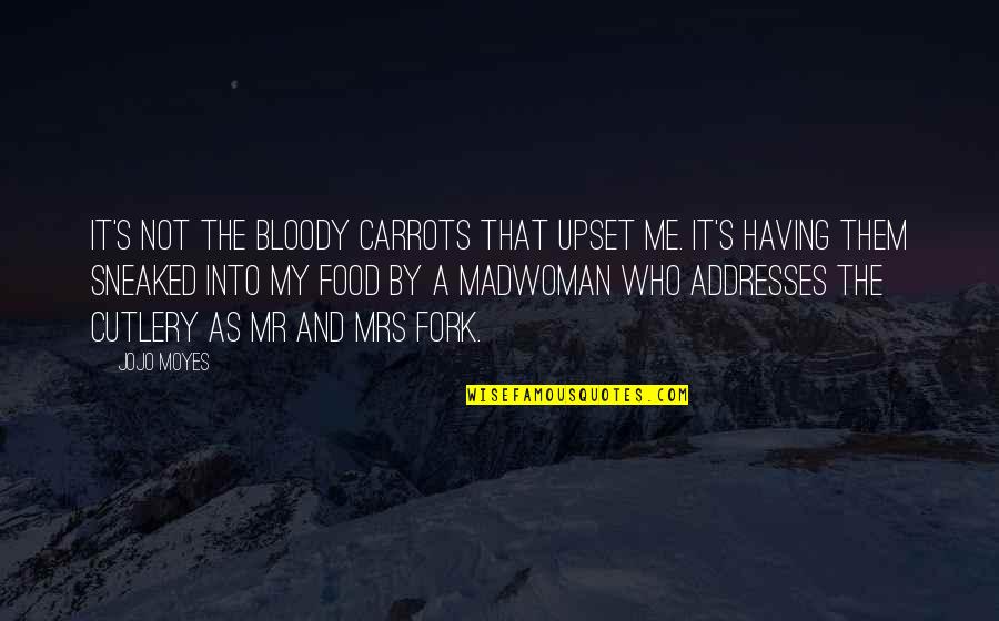 Sneaked Versus Quotes By Jojo Moyes: It's not the bloody carrots that upset me.