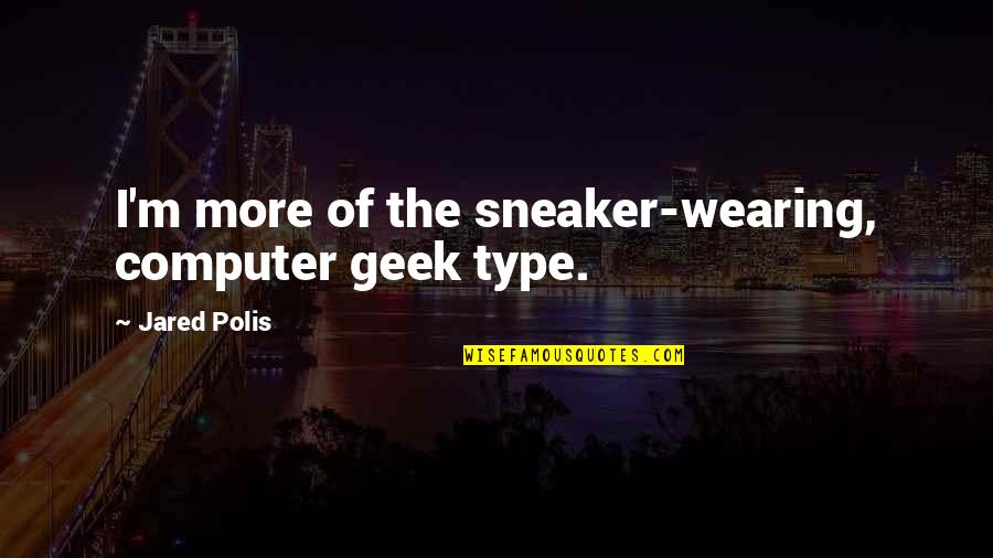 Sneaker Quotes By Jared Polis: I'm more of the sneaker-wearing, computer geek type. Sneaker Quotes By Jared Polis: I'm more of the sneaker-wearing, computer geek type.