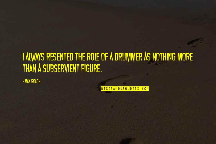 Sneakiest Chess Quotes By Max Roach: I always resented the role of a drummer
