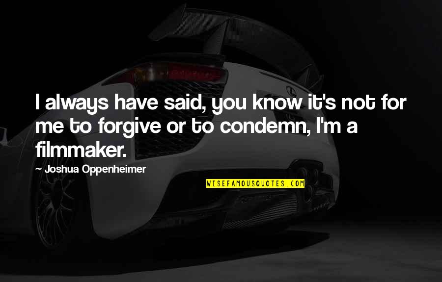 Sneakily Dangerous Quotes By Joshua Oppenheimer: I always have said, you know it's not Sneakily Dangerous Quotes By Joshua Oppenheimer: I always have said, you know it's not