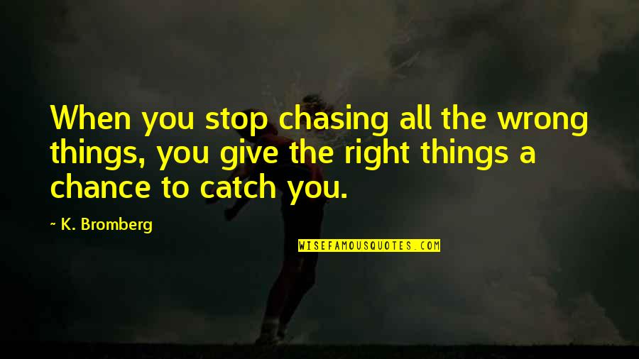 Sneakily Filming Quotes By K. Bromberg: When you stop chasing all the wrong things,