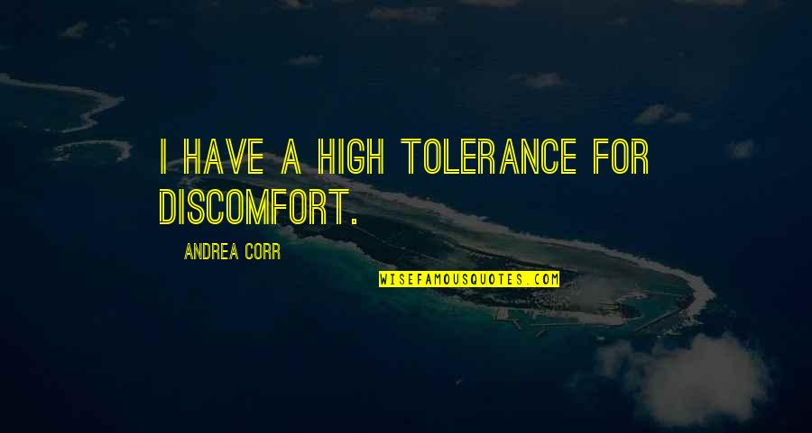 Sneaking Away Quotes By Andrea Corr: I have a high tolerance for discomfort.