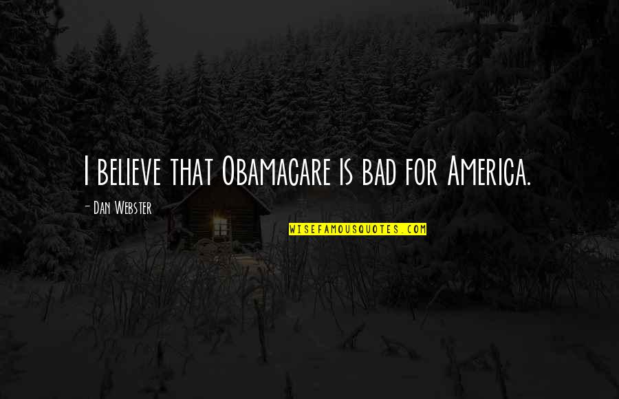 Sneaking Away Quotes By Dan Webster: I believe that Obamacare is bad for America.