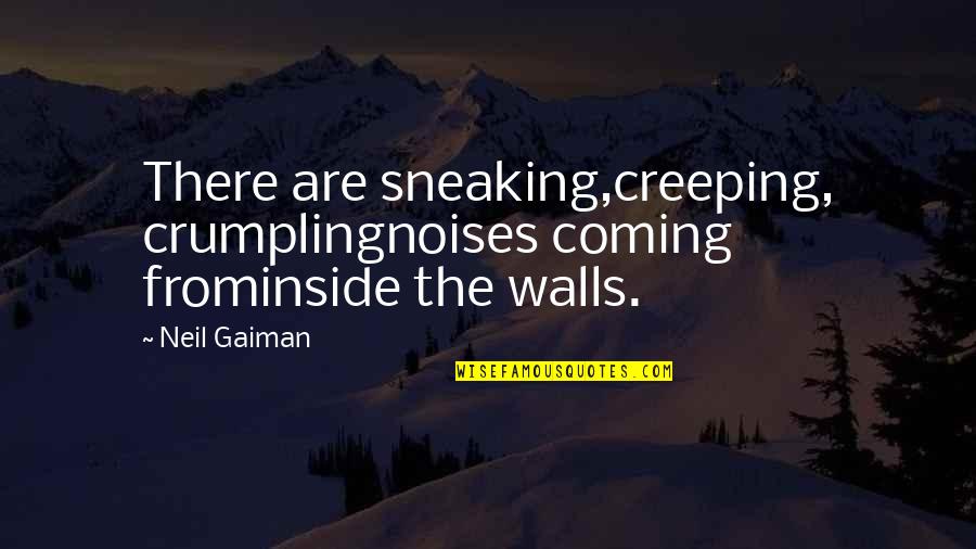 Sneaking Quotes By Neil Gaiman: There are sneaking,creeping, crumplingnoises coming frominside the walls.