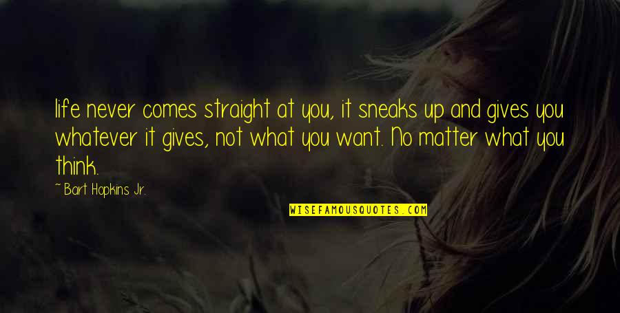 Sneaks Quotes By Bart Hopkins Jr.: life never comes straight at you, it sneaks Sneaks Quotes By Bart Hopkins Jr.: life never comes straight at you, it sneaks