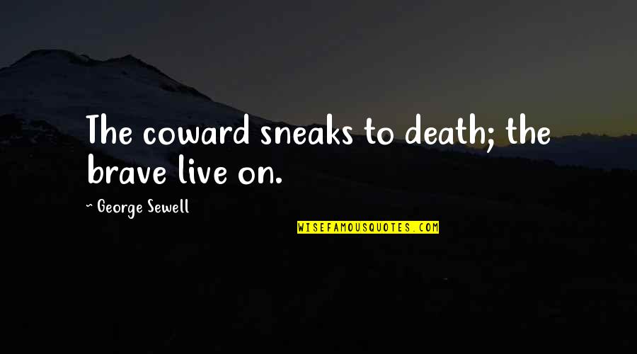 Sneaks Quotes By George Sewell: The coward sneaks to death; the brave live