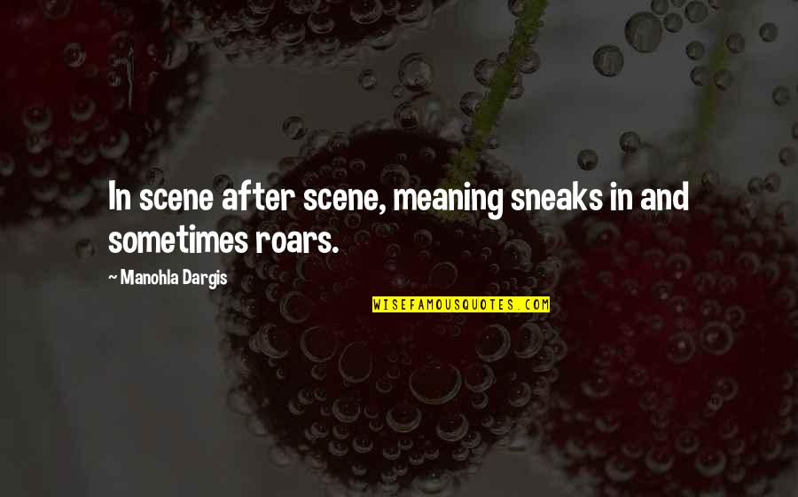 Sneaks Quotes By Manohla Dargis: In scene after scene, meaning sneaks in and Sneaks Quotes By Manohla Dargis: In scene after scene, meaning sneaks in and